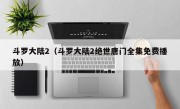 斗罗大陆2（斗罗大陆2绝世唐门全集免费播放）