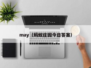 may（蚂蚁庄园今日答案）