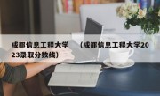 成都信息工程大学　（成都信息工程大学2023录取分数线）