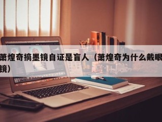 萧煌奇摘墨镜自证是盲人（萧煌奇为什么戴眼镜）