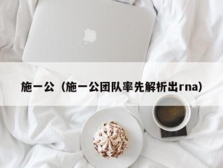 施一公（施一公团队率先解析出rna）