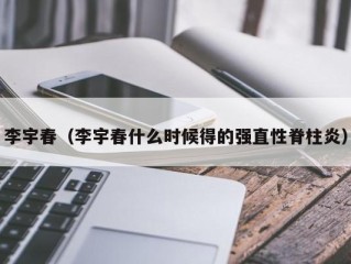 李宇春（李宇春什么时候得的强直性脊柱炎）