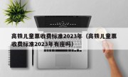 高铁儿童票收费标准2023年（高铁儿童票收费标准2023年有座吗）