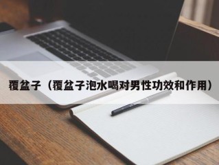 覆盆子（覆盆子泡水喝对男性功效和作用）