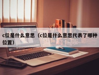 c位是什么意思（c位是什么意思代表了哪种位置）