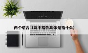 两个结合（两个结合具体是指什么）