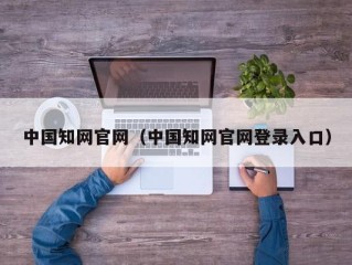 中国知网官网（中国知网官网登录入口）