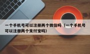 一个手机号可以注册两个微信吗（一个手机号可以注册两个支付宝吗）