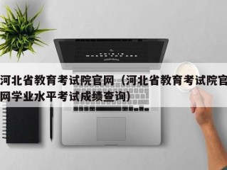 河北省教育考试院官网（河北省教育考试院官网学业水平考试成绩查询）