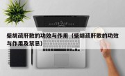 柴胡疏肝散的功效与作用（柴胡疏肝散的功效与作用及禁忌）