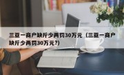 三亚一商户缺斤少两罚30万元（三亚一商户缺斤少两罚30万元?）