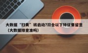 大数据“扫黄”将启动?符合以下特征要留意（大数据排查准吗）