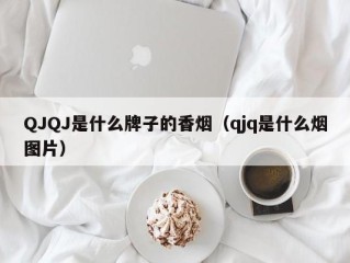 QJQJ是什么牌子的香烟（qjq是什么烟图片）