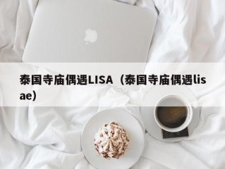 泰国寺庙偶遇LISA（泰国寺庙偶遇lisae）