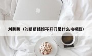 刘萌萌（刘萌萌结婚不开门是什么电视剧）