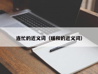 连忙的近义词（暖和的近义词）