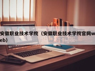 安徽职业技术学院（安徽职业技术学院官网web）