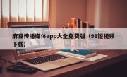 麻豆传播媒体app大全免费版（91短视频下载）