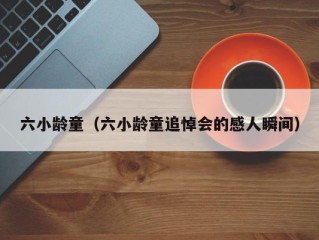 六小龄童（六小龄童追悼会的感人瞬间）