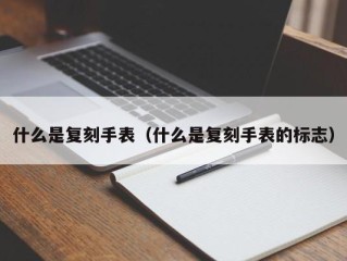 什么是复刻手表（什么是复刻手表的标志）