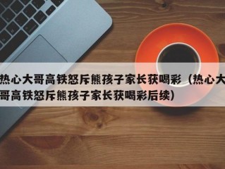 热心大哥高铁怒斥熊孩子家长获喝彩（热心大哥高铁怒斥熊孩子家长获喝彩后续）