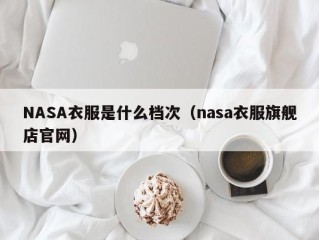 NASA衣服是什么档次（nasa衣服旗舰店官网）