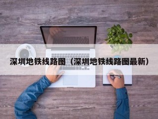 深圳地铁线路图（深圳地铁线路图最新）