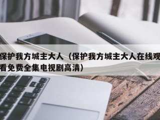 保护我方城主大人（保护我方城主大人在线观看免费全集电视剧高清）