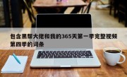 包含黑帮大佬和我的365天第一季完整视频第四季的词条