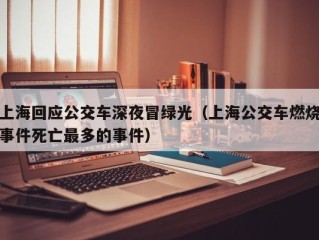 上海回应公交车深夜冒绿光（上海公交车燃烧事件死亡最多的事件）