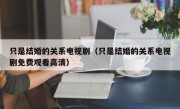 只是结婚的关系电视剧（只是结婚的关系电视剧免费观看高清）