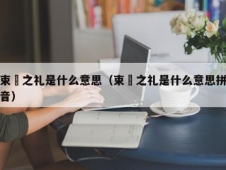 束脩之礼是什么意思（束脩之礼是什么意思拼音）