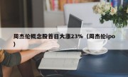 周杰伦概念股首日大涨23%（周杰伦ipo）