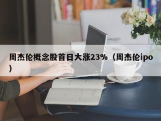 周杰伦概念股首日大涨23%（周杰伦ipo）