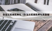 白玉兰奖颁奖典礼（白玉兰奖颁奖典礼完整版）