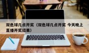 双色球几点开奖（双色球几点开奖 今天晚上直播开奖结果）