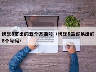 快乐8常出的五个万能号（快乐8最容易出的6个号码）