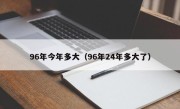 96年今年多大（96年24年多大了）