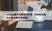 omega是什么牌子的手表（OMEGA是什么牌子的手表价格）