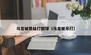 马龙被质疑打假球（马龙被吊打）