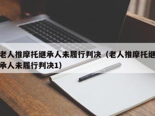 老人推摩托继承人未履行判决（老人推摩托继承人未履行判决1）