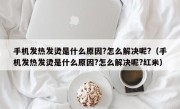 手机发热发烫是什么原因?怎么解决呢?（手机发热发烫是什么原因?怎么解决呢?红米）