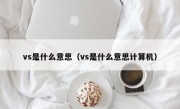 vs是什么意思（vs是什么意思计算机）