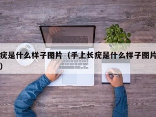 疣是什么样子图片（手上长疣是什么样子图片）