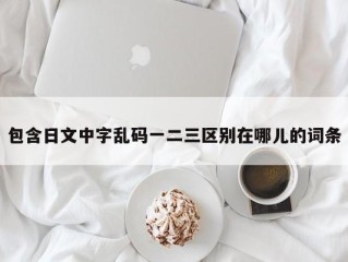 包含日文中字乱码一二三区别在哪儿的词条