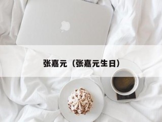 张嘉元（张嘉元生日）