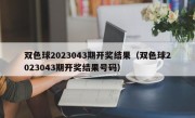 双色球2023043期开奖结果（双色球2023043期开奖结果号码）