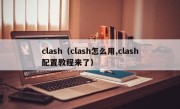 clash（clash怎么用,clash配置教程来了）