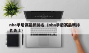 nba季后赛最新排名（nba季后赛最新排名勇士）