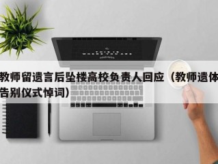 教师留遗言后坠楼高校负责人回应（教师遗体告别仪式悼词）